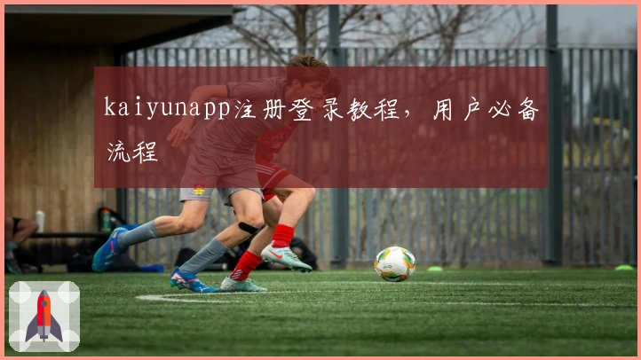 kaiyunapp注册登录教程，用户必备流程