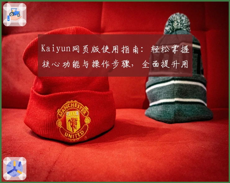 Kaiyun网页版使用指南：轻松掌握核心功能与操作步骤，全面提升用户体验