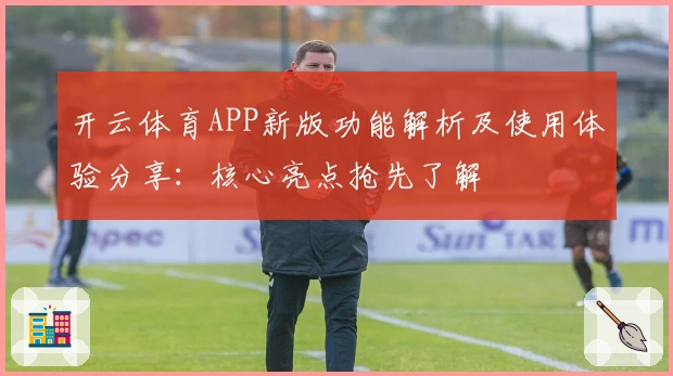 开云体育APP新版功能解析及使用体验分享：核心亮点抢先了解