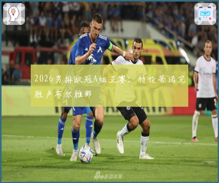 2026男排欧冠A组正赛：特伦蒂诺完胜卢布尔雅那