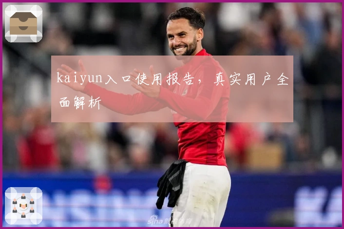 kaiyun入口使用报告，真实用户全面解析