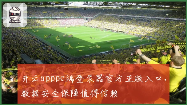 开云apppc端登录器官方正版入口，数据安全保障值得信赖