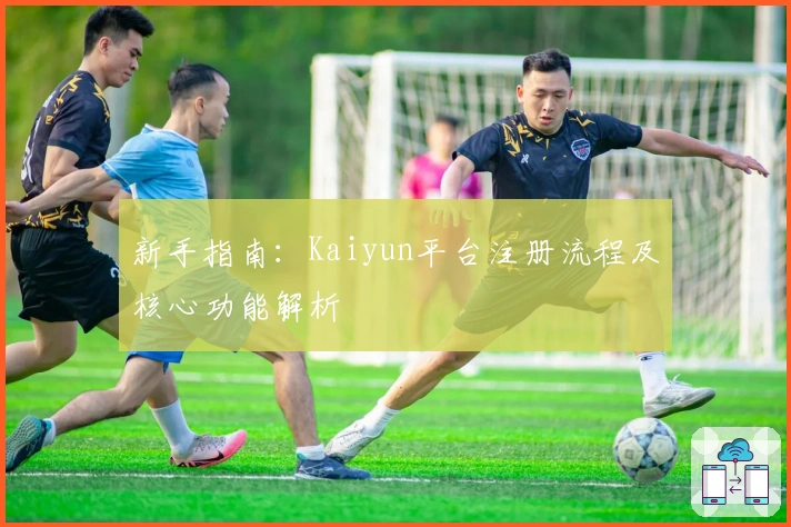 新手指南：Kaiyun平台注册流程及核心功能解析