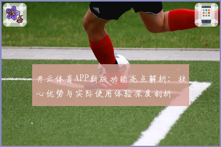 开云体育APP新版功能亮点解析：核心优势与实际使用体验深度剖析