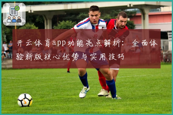 开云体育app功能亮点解析：全面体验新版核心优势与实用技巧