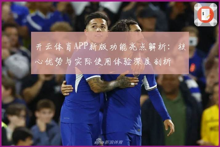 开云体育APP新版功能亮点解析：核心优势与实际使用体验深度剖析