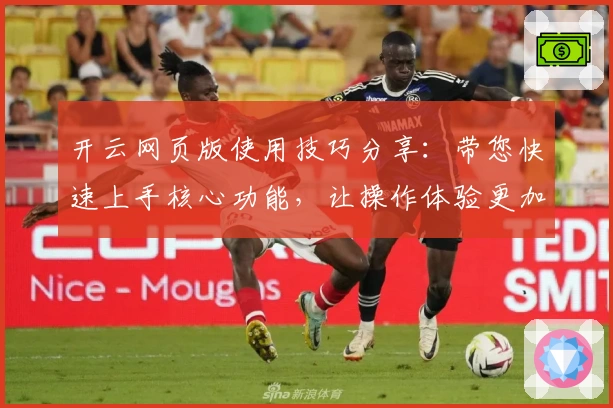 开云网页版使用技巧分享:带您快速上手核心功能,让操作体验更加便捷