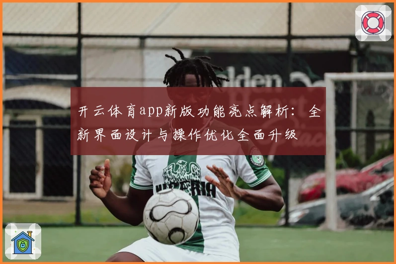 开云体育app新版功能亮点解析：全新界面设计与操作优化全面升级
