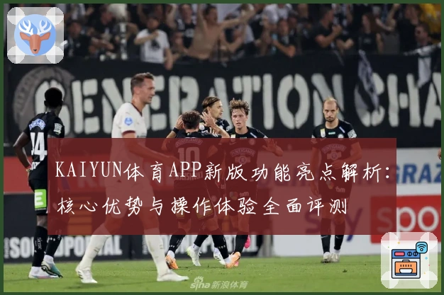KAIYUN体育APP新版功能亮点解析：核心优势与操作体验全面评测