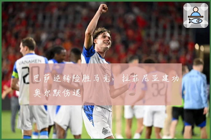 巴萨逆转险胜马竞，拉菲尼亚建功奥尔默伤退