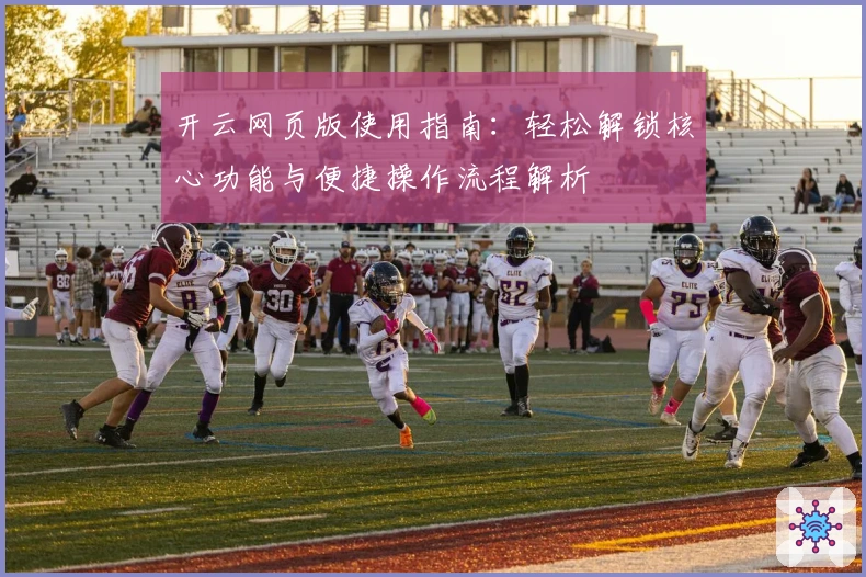 开云网页版使用指南:轻松解锁核心功能与便捷操作流程解析