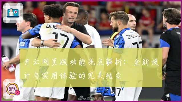 开云网页版功能亮点解析：全新设计与实用体验的完美结合