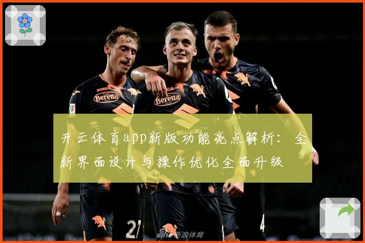 开云体育app新版功能亮点解析：全新界面设计与操作优化全面升级