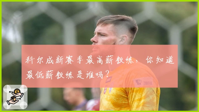 科尔成新赛季最高薪教练，你知道最低薪教练是谁吗？