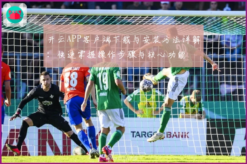 开云APP客户端下载与安装方法详解：快速掌握操作步骤与核心功能