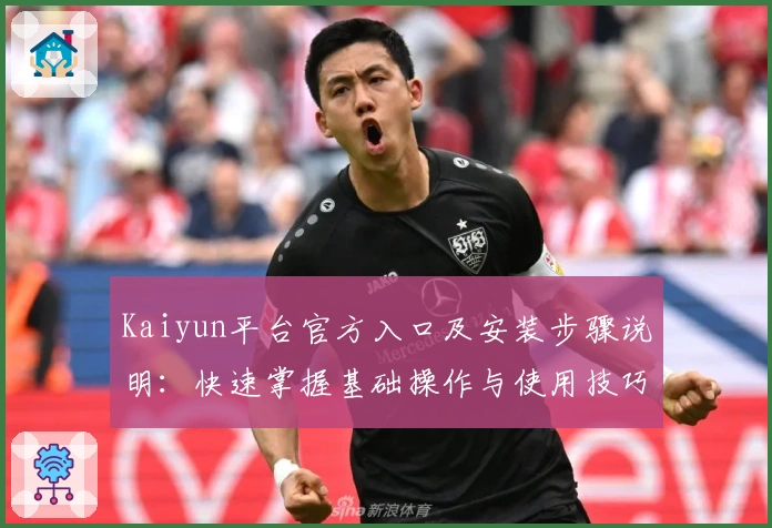 Kaiyun平台官方入口及安装步骤说明:快速掌握基础操作与使用技巧