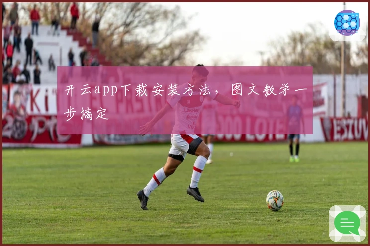 开云app下载安装方法,图文教学一步搞定