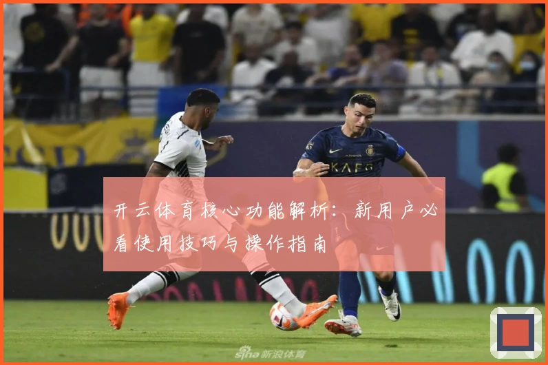 开云体育核心功能解析：新用户必看使用技巧与操作指南