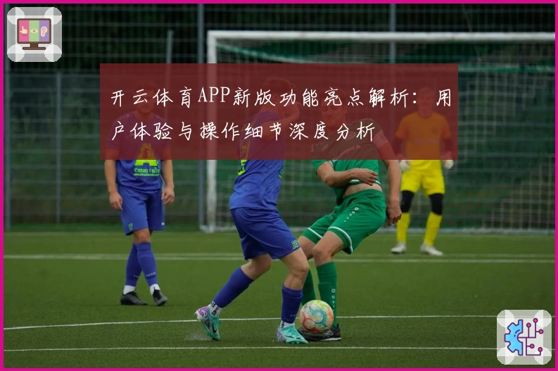 开云体育APP新版功能亮点解析：用户体验与操作细节深度分析