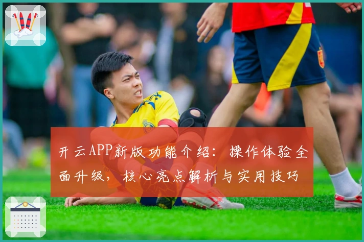 开云APP新版功能介绍：操作体验全面升级，核心亮点解析与实用技巧分享