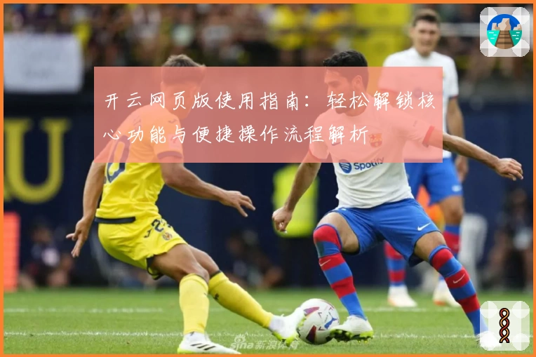 开云网页版使用指南：轻松解锁核心功能与便捷操作流程解析