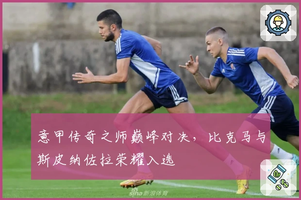意甲传奇之师巅峰对决，比克马与斯皮纳佐拉荣耀入选