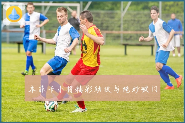 本菲卡小将精彩助攻与绝妙破门