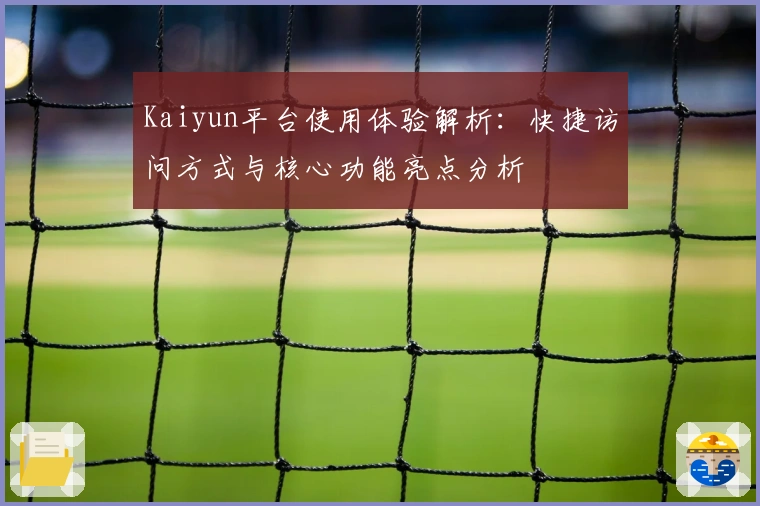 Kaiyun平台使用体验解析：快捷访问方式与核心功能亮点分析