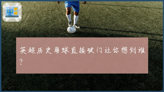英超历史角球直接破门让你想到谁？